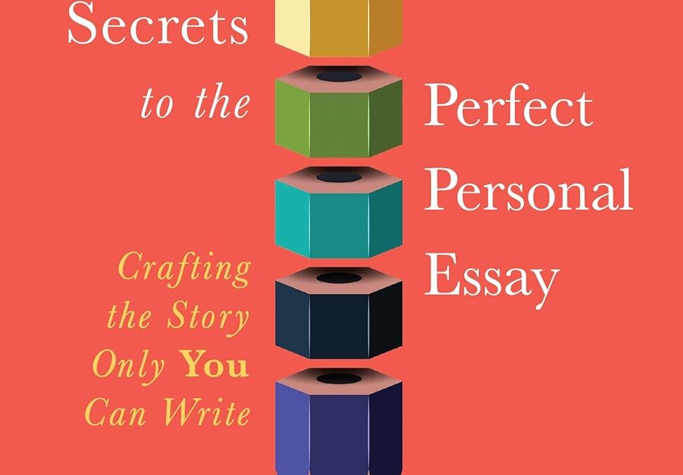 Seven Secrets to the Perfect Personal Essay: Crafting the Story Only You Can Write