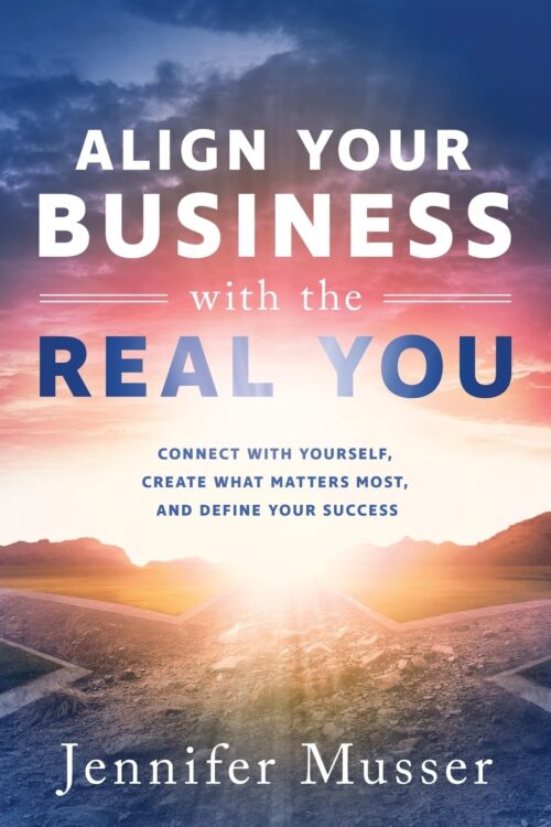 Align Your Business with the Real You: Connect with Yourself, Create What Matters Most, and Define Your Success