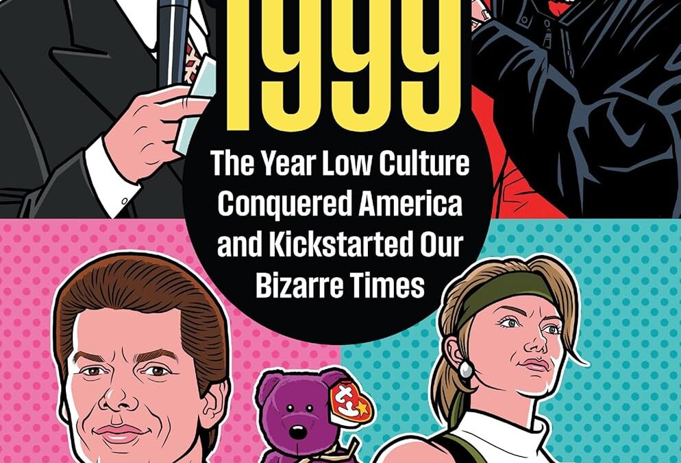 1999: The Year Low Culture Conquered America and Kickstarted Our Bizarre Times (Politics and Popular Culture)