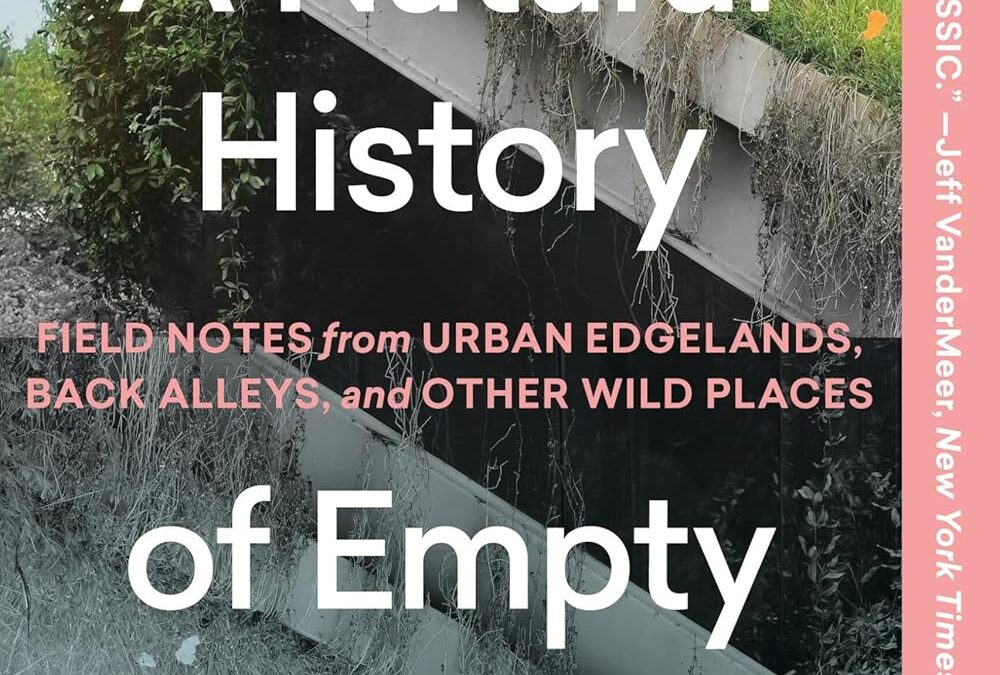 A Natural History of Empty Lots: Field Notes from Urban Edgelands, Back Alleys, and Other Wild Places