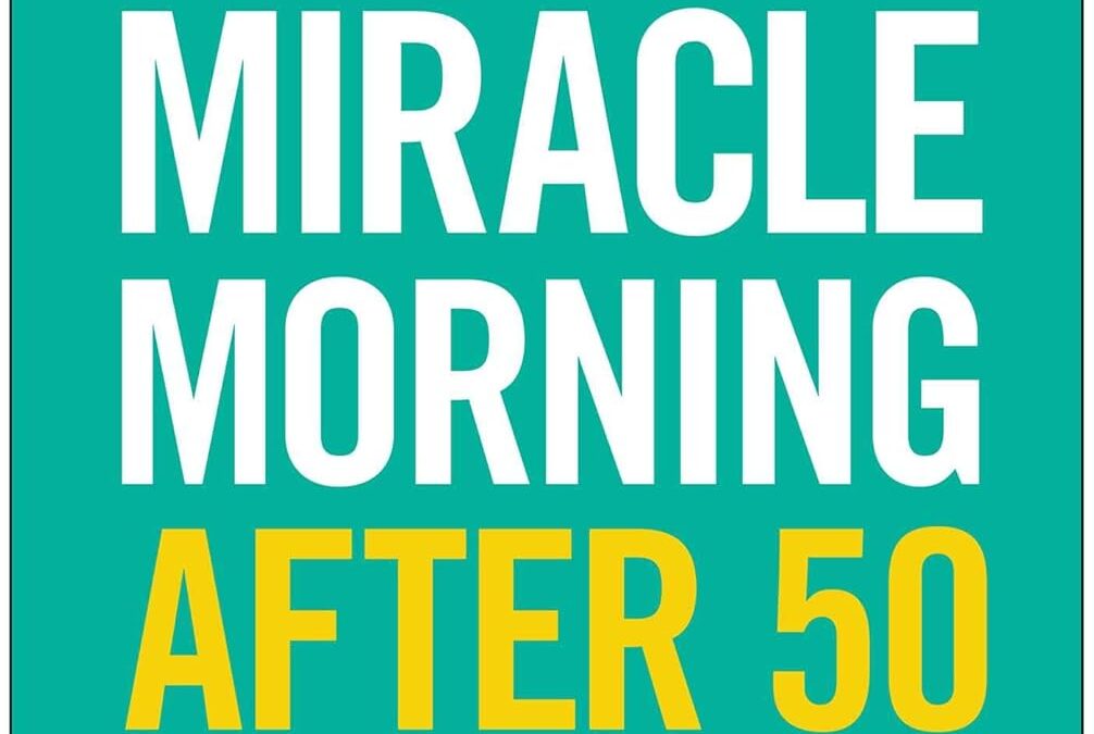 The Miracle Morning After 50: A Proven Path to Joy, Vitality, and Purpose for Aging Adults